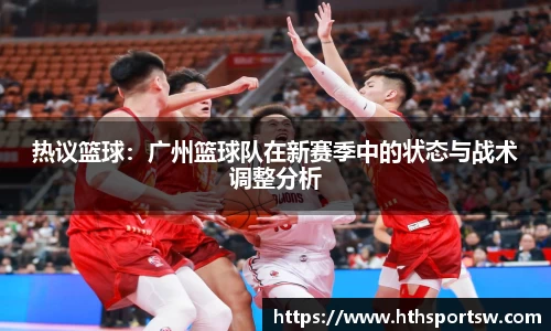 热议篮球：广州篮球队在新赛季中的状态与战术调整分析