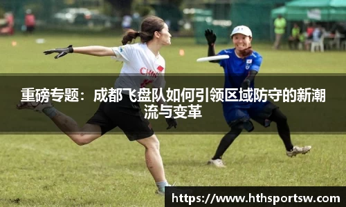 重磅专题：成都飞盘队如何引领区域防守的新潮流与变革